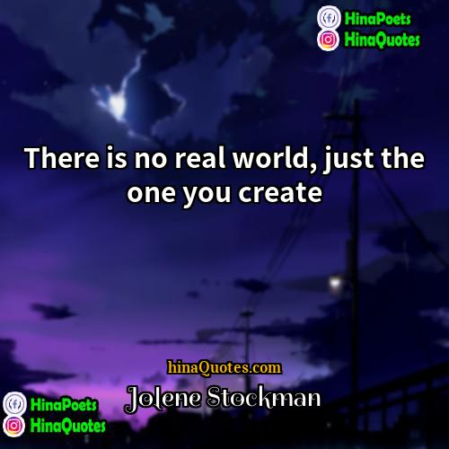 Jolene Stockman Quotes | There is no real world, just the
